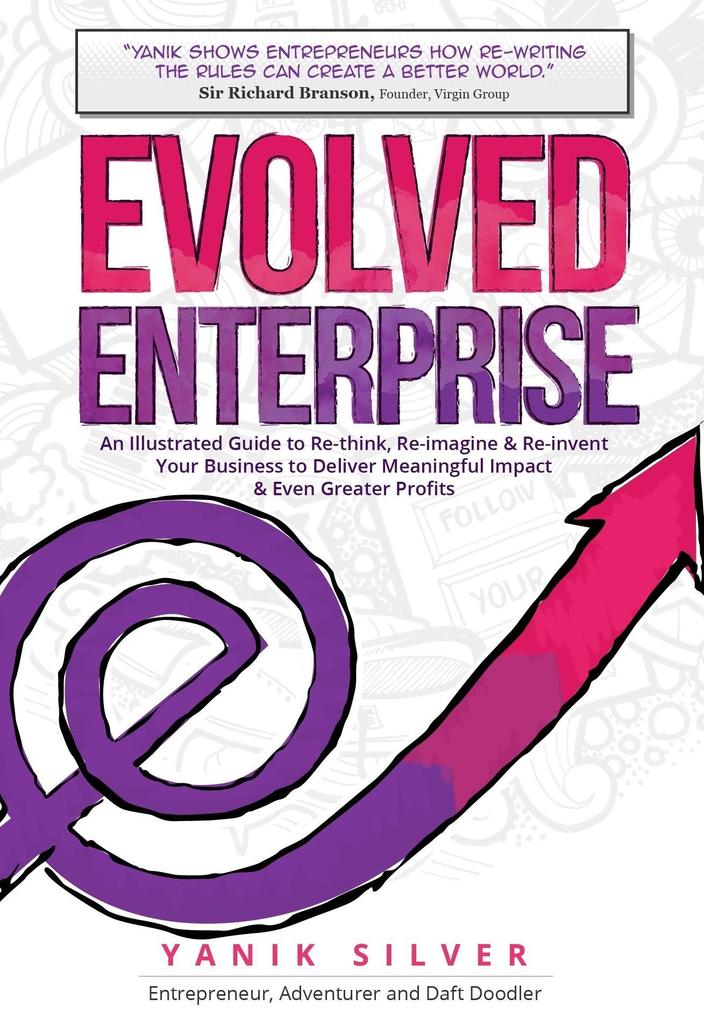 Evolved Enterprise: An Illustrated Guide to Re-Think Re-Imagine and Re-Invent Your Business to Deliver Meaningful Impact & Even Greater P