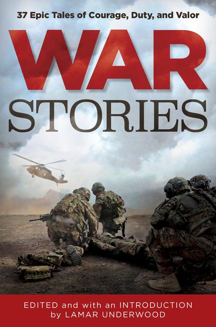 War Stories: 37 Epic Tales of Courage Duty and Valor