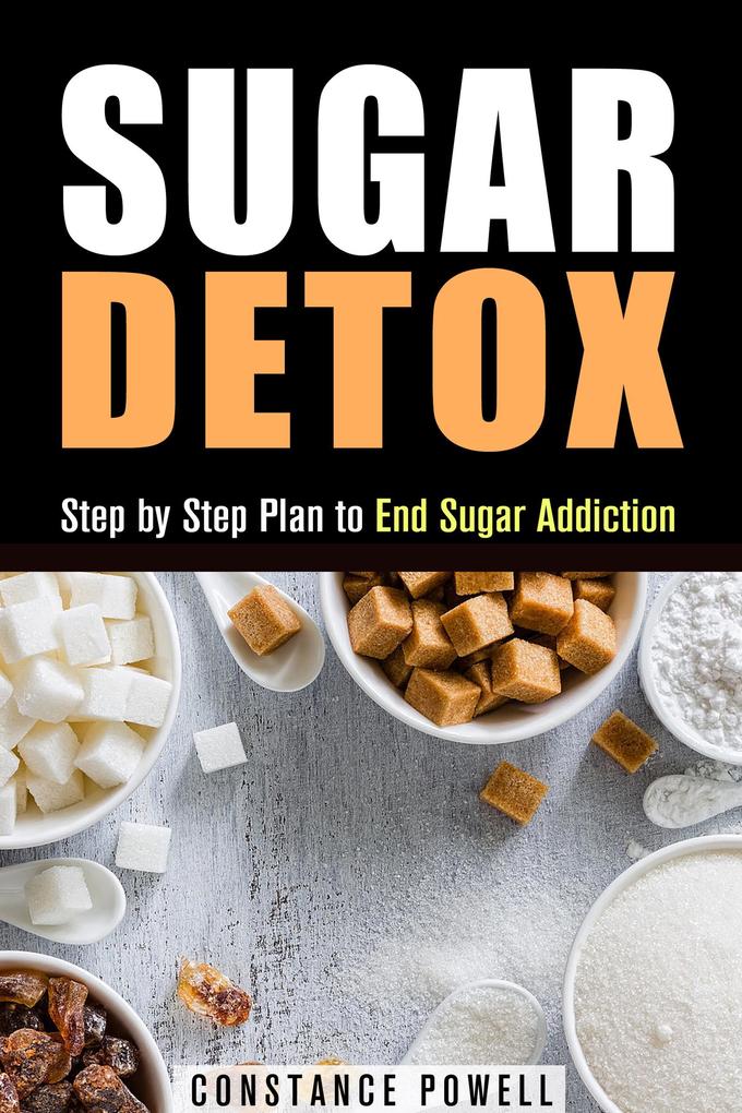 Sugar Detox: Step by Step Plan to End Sugar Addiction (Lose Weight & Healthy Living)