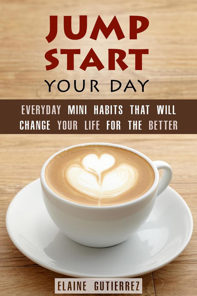 Jump Start Your Day: Everyday Mini Habits That Will Change Your Life for the Better (Productivity & Success)