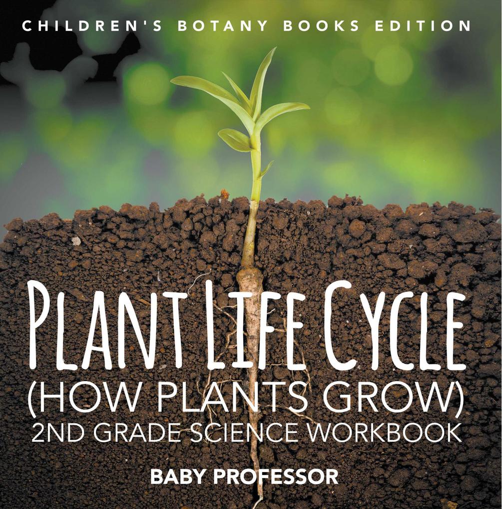 Plant Life Cycle (How Plants Grow): 2nd Grade Science Workbook | Children‘s Botany Books Edition
