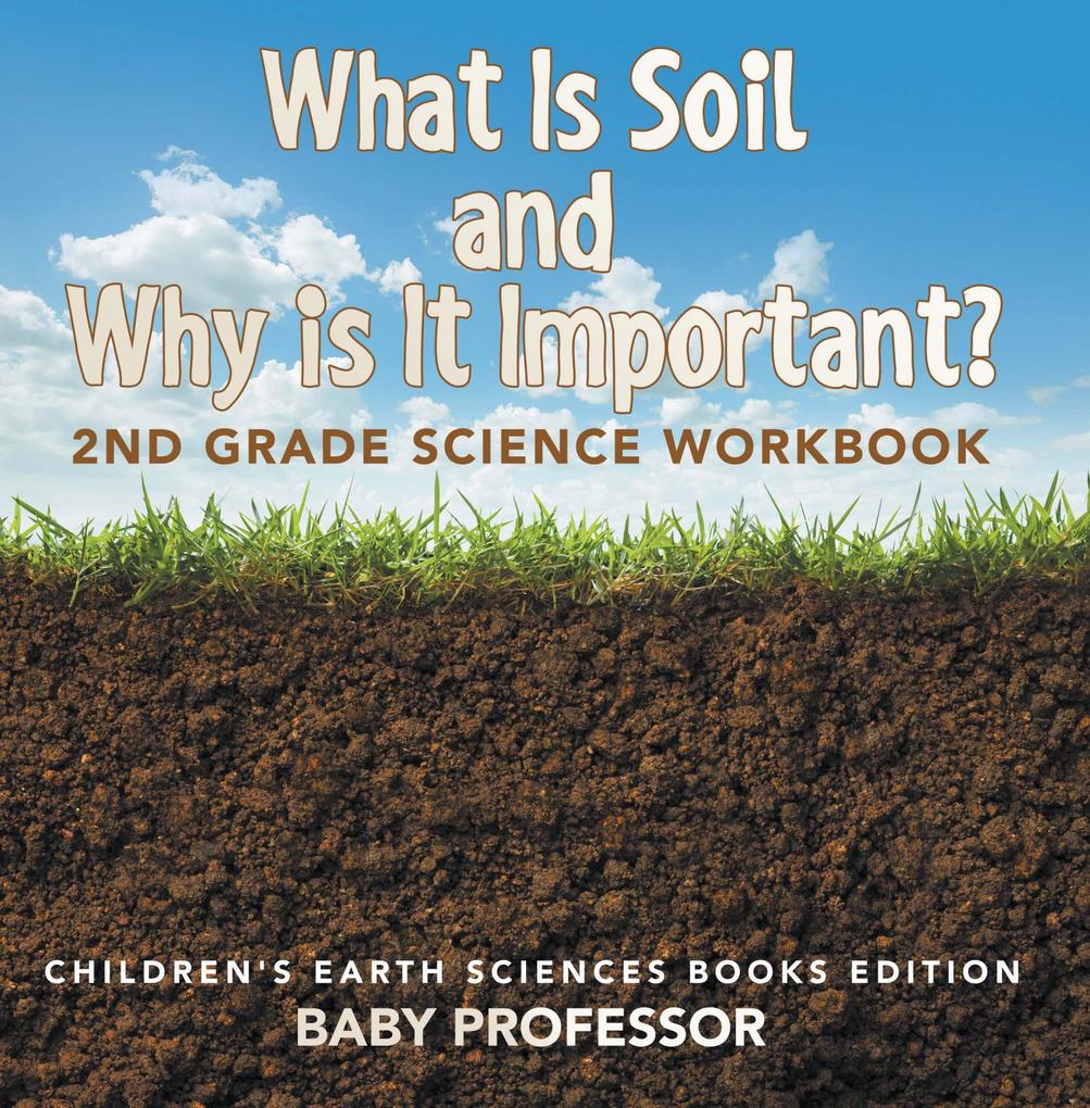What Is Soil and Why is It Important?: 2nd Grade Science Workbook | Children‘s Earth Sciences Books Edition