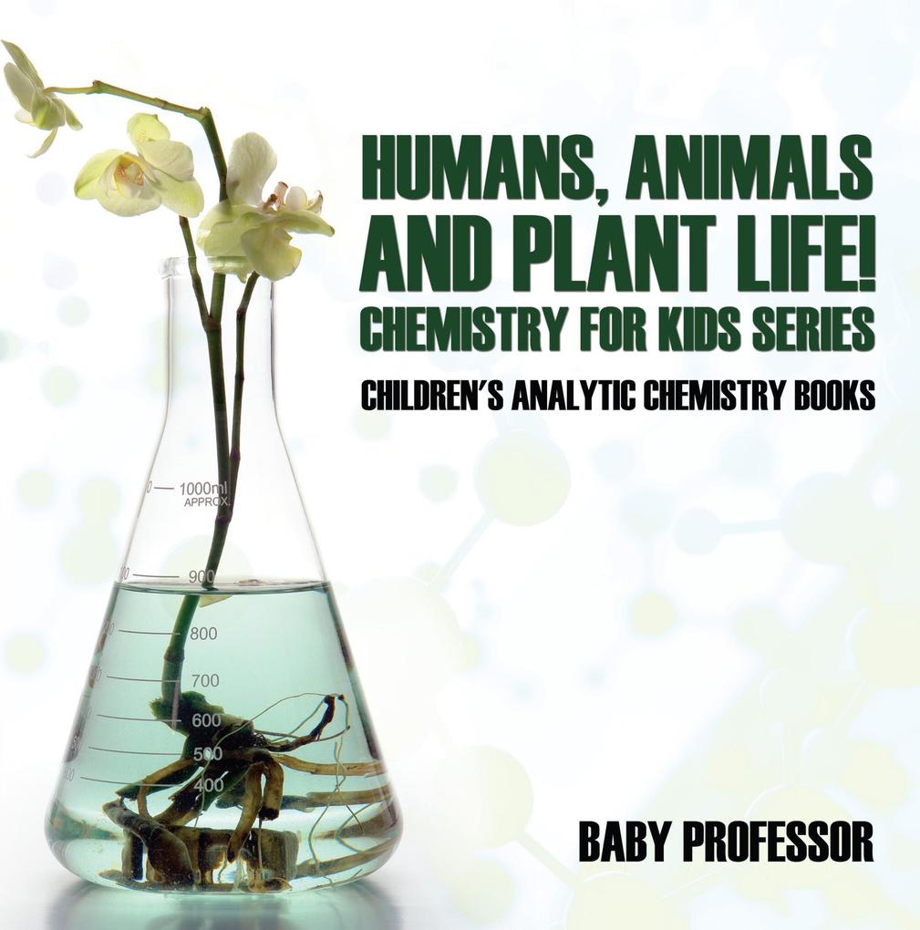 Humans Animals and Plant Life! Chemistry for Kids Series - Children‘s Analytic Chemistry Books