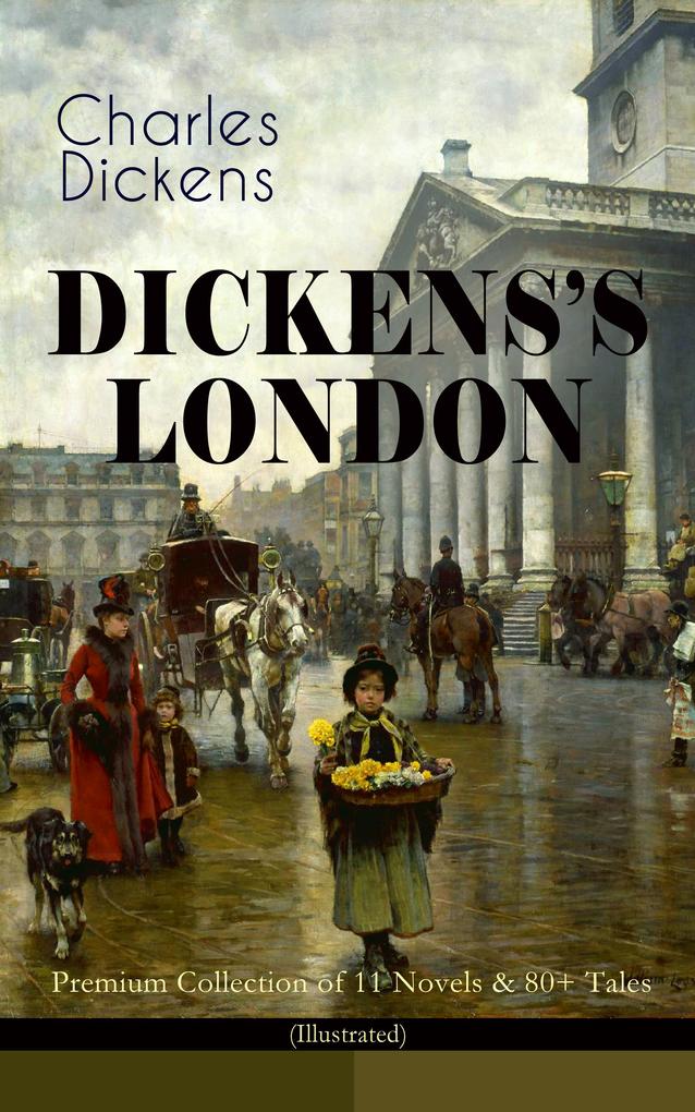 DICKENS‘S LONDON - Premium Collection of 11 Novels & 80+ Tales (Illustrated)
