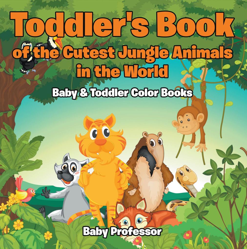 Toddler‘s Book of the Cutest Jungle Animals in the World - Baby & Toddler Color Books