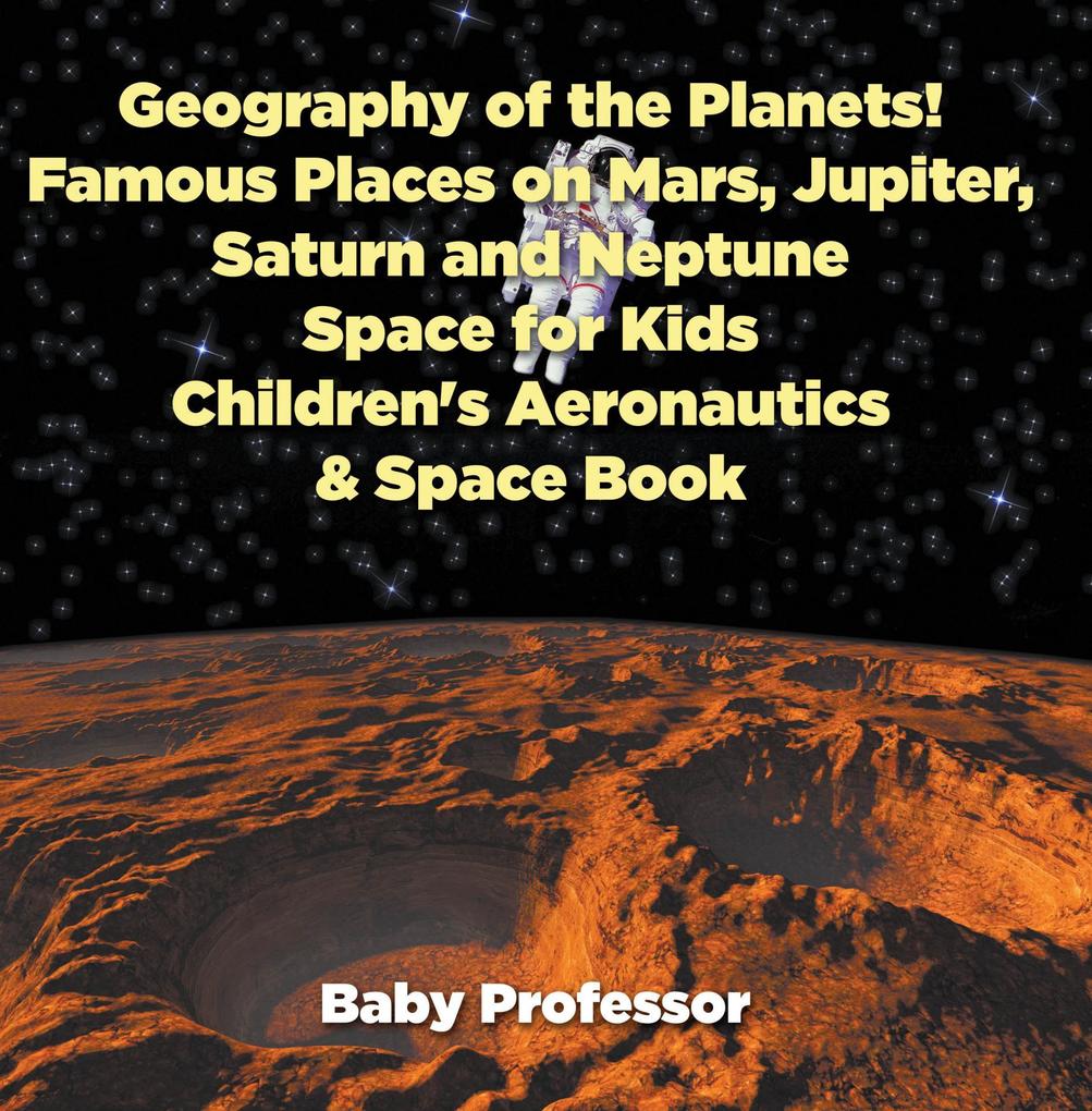 Geography of the Planets! Famous Places on Mars Jupiter Saturn and Neptune Space for Kids - Children‘s Aeronautics & Space Book