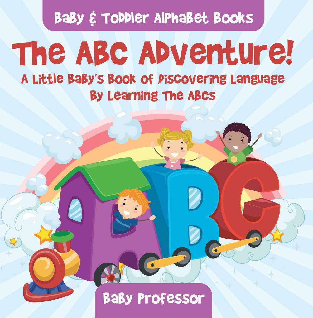The ABC Adventure! A Little Baby‘s Book of Discovering Language By Learning The ABCs. - Baby & Toddler Alphabet Books