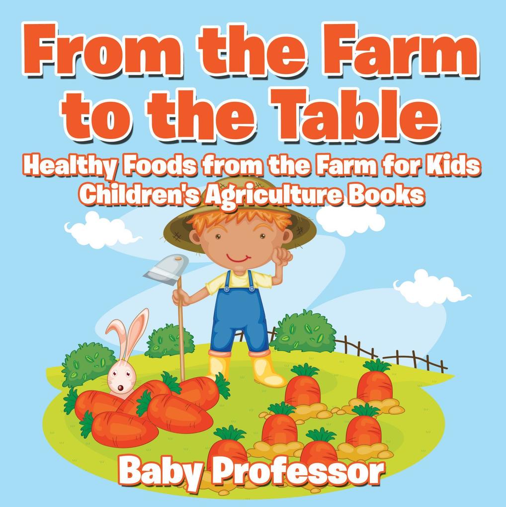 From the Farm to The Table Healthy Foods from the Farm for Kids - Children‘s Agriculture Books