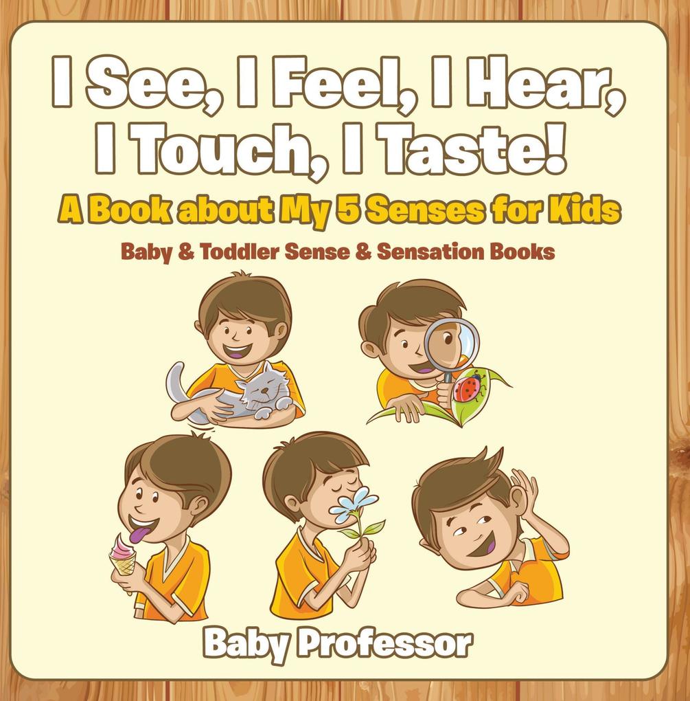 I See I Feel I Hear I Touch I Taste! A Book About My 5 Senses for Kids - Baby & Toddler Sense & Sensation Books
