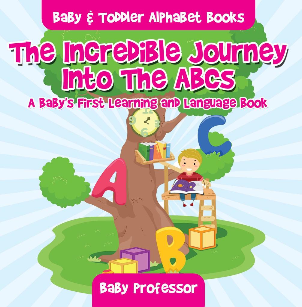 The Incredible Journey Into The ABCs. A Baby‘s First Learning and Language Book. - Baby & Toddler Alphabet Books