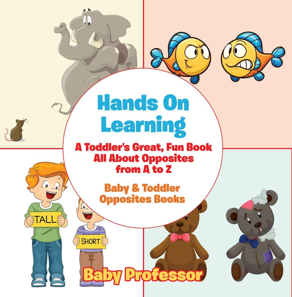 Hands On Learning: A Toddler‘s Great Fun Book All About Opposites from A to Z - Baby & Toddler Opposites Books