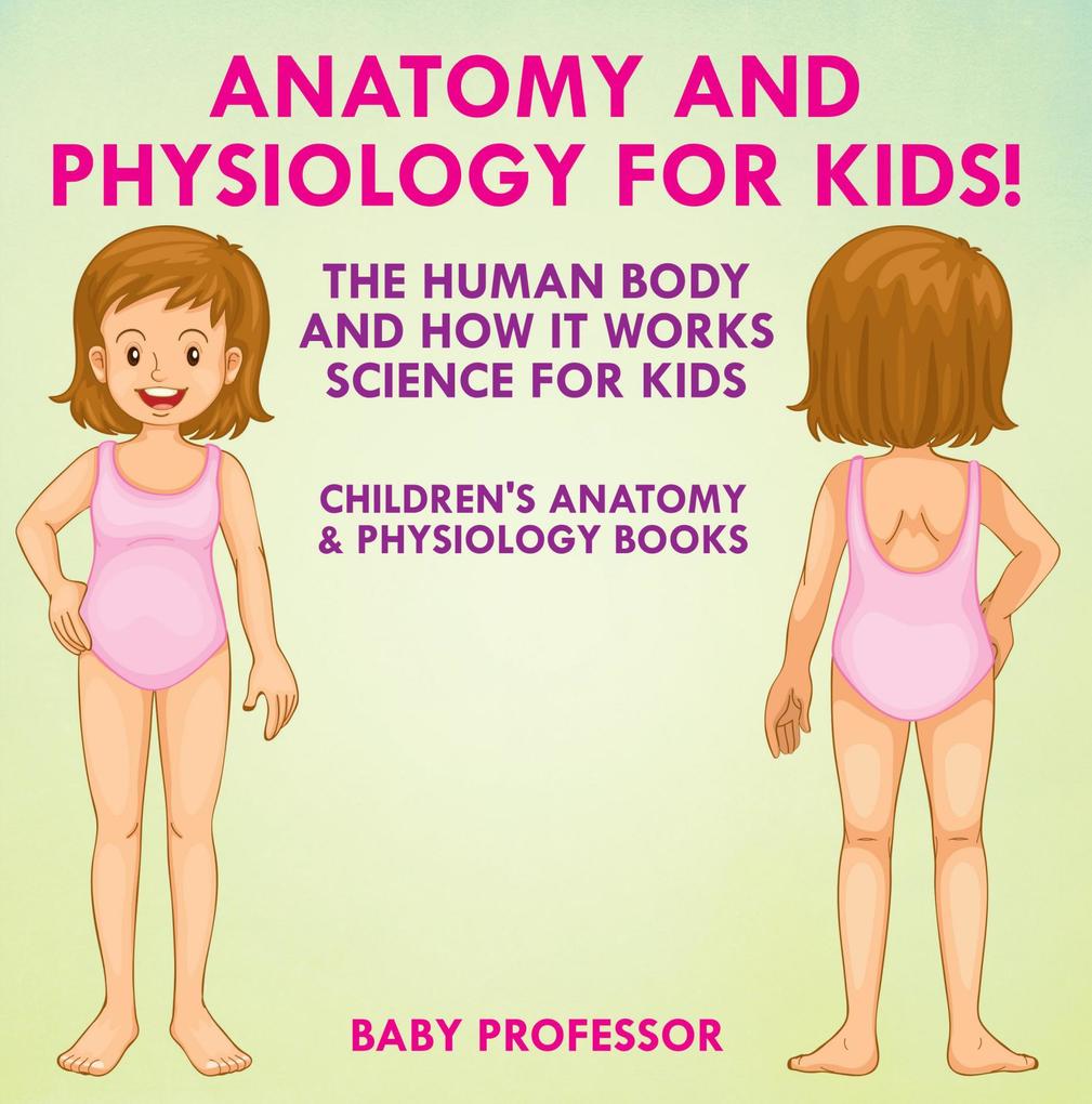 Anatomy and Physiology for Kids! The Human Body and it Works: Science for Kids - Children‘s Anatomy & Physiology Books