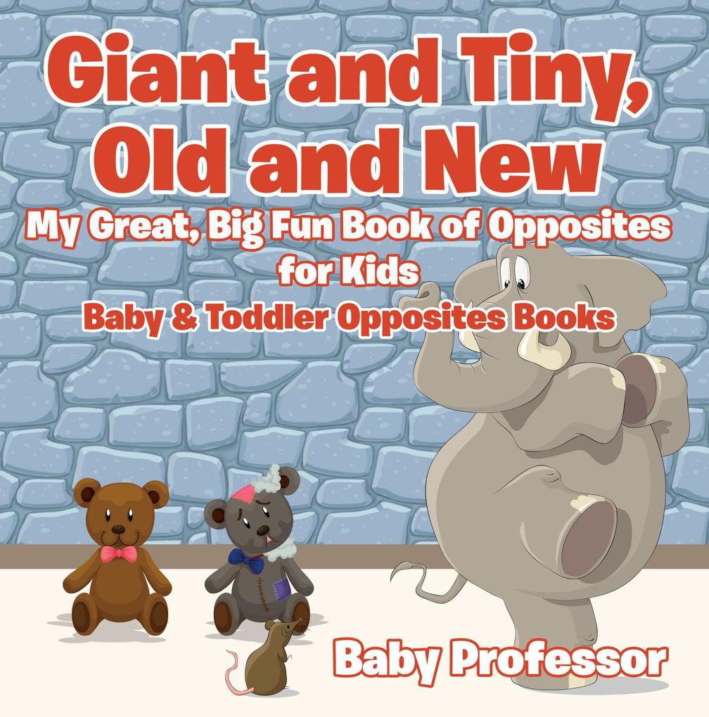 Giant and Tiny Old and New: My Great Big Fun Book of Opposites for Kids - Baby & Toddler Opposites Books