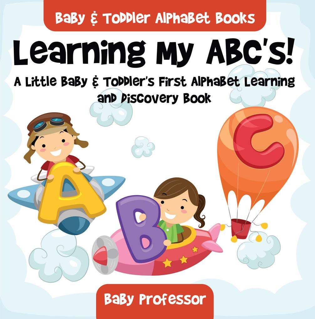 Learning My ABC‘s! A Little Baby & Toddler‘s First Alphabet Learning and Discovery Book. - Baby & Toddler Alphabet Books