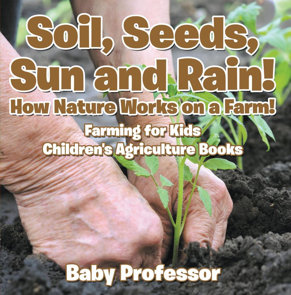 Soil Seeds Sun and Rain! How Nature Works on a Farm! Farming for Kids - Children‘s Agriculture Books