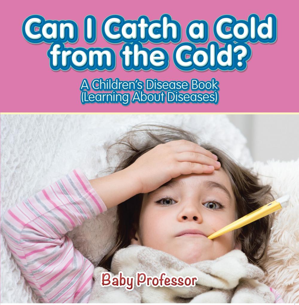 Can I Catch a Cold from the Cold? | A Children‘s Disease Book (Learning About Diseases)