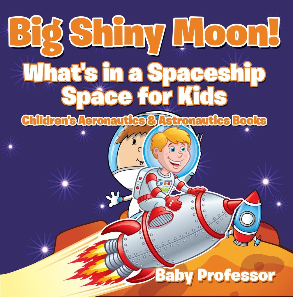 Big Shiny Moon! What‘s in a Spaceship - Space for Kids - Children‘s Aeronautics & Astronautics Books