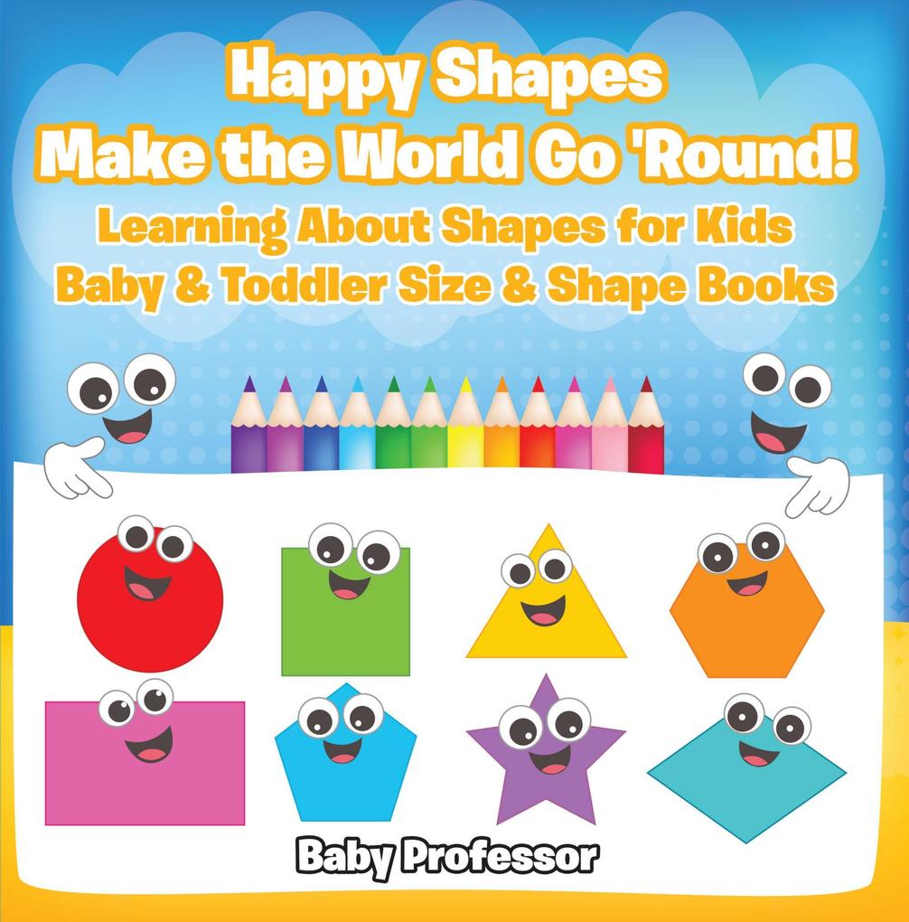 Happy Shapes Make the World Go ‘Round! Learning About Shapes for Kids - Baby & Toddler Size & Shape Books