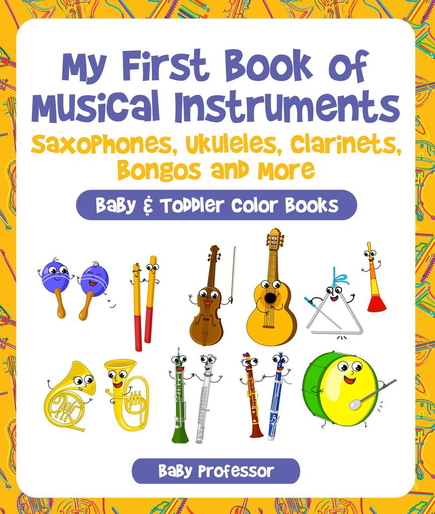 My First Book of Musical Instruments: Saxophones Ukuleles Clarinets Bongos and More - Baby & Toddler Color Books