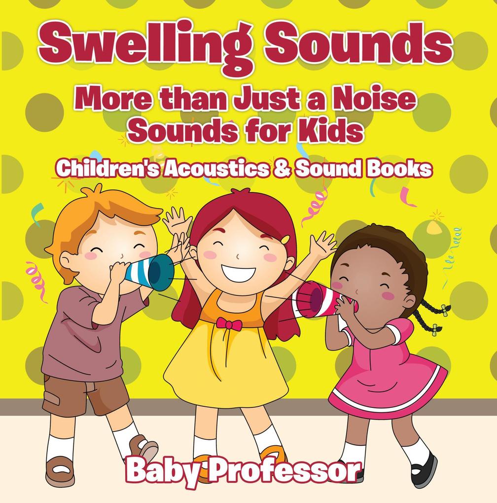 Swelling Sounds: More than Just a Noise - Sounds for Kids - Children‘s Acoustics & Sound Books
