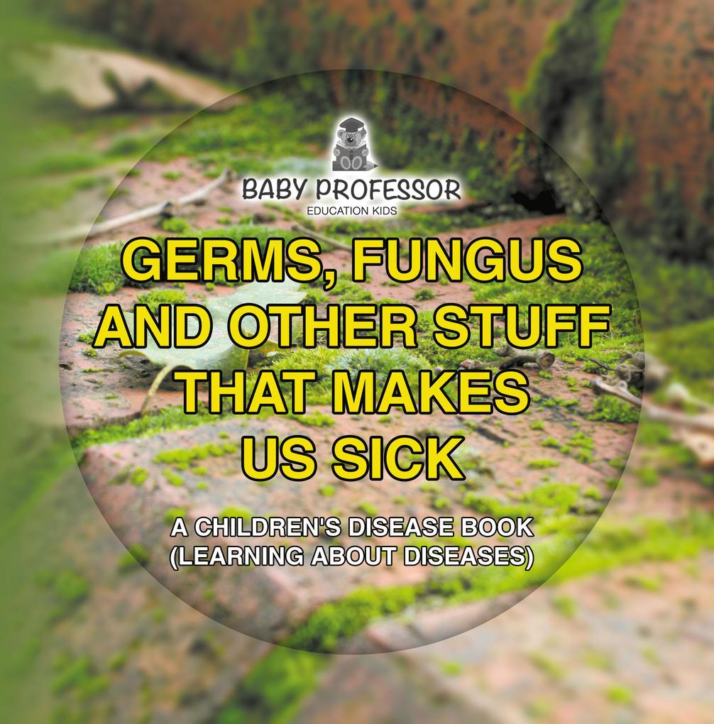 Germs Fungus and Other Stuff That Makes Us Sick | A Children‘s Disease Book (Learning about Diseases)