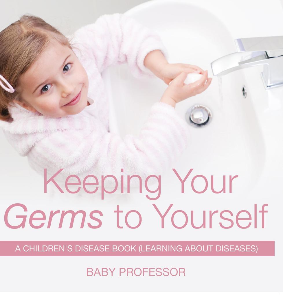 Keeping Your Germs to Yourself | A Children‘s Disease Book (Learning About Diseases)