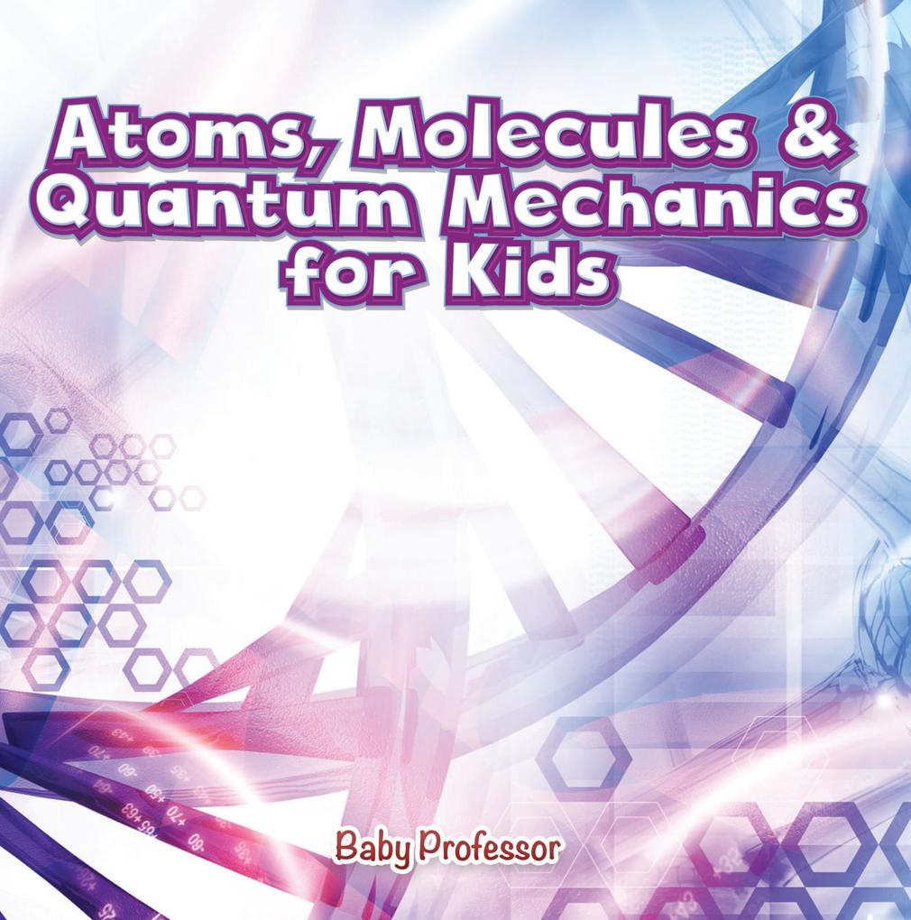 Atoms Molecules & Quantum Mechanics for Kids