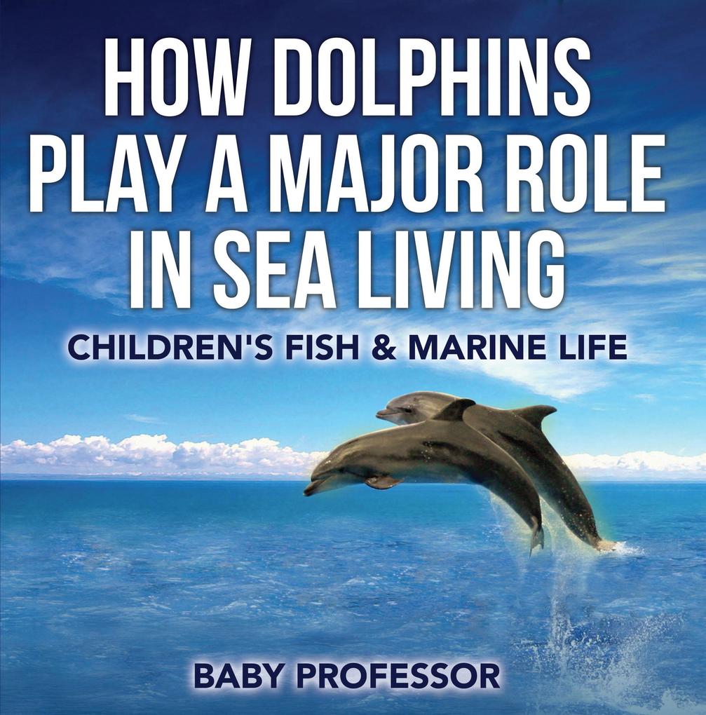 How Dolphins Play a Major Role in Sea Living | Children‘s Fish & Marine Life