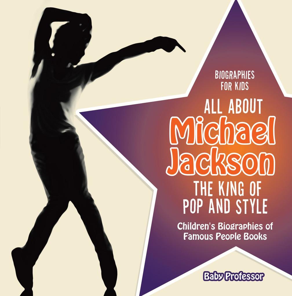 Biographies for Kids - All about Michael Jackson: The King of Pop and Style - Children‘s Biographies of Famous People Books