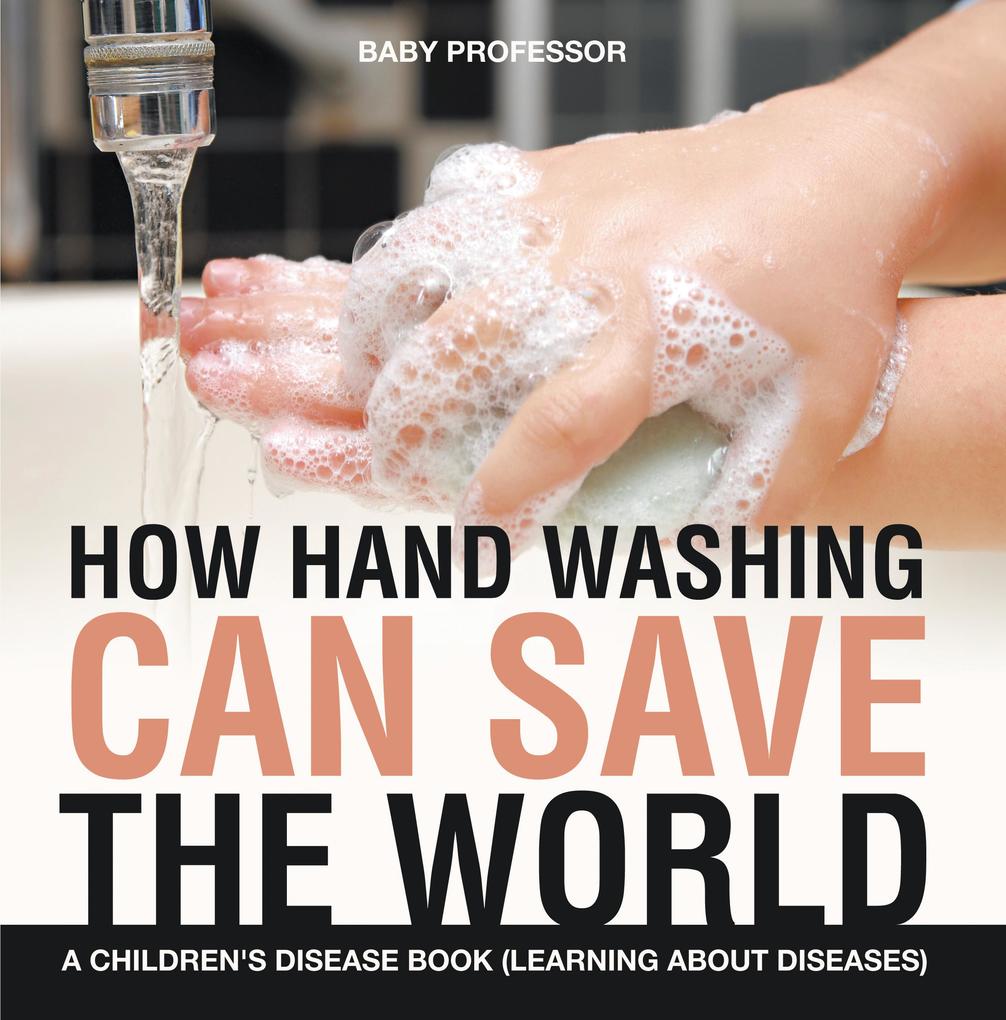 How Hand Washing Can Save the World | A Children‘s Disease Book (Learning About Diseases)
