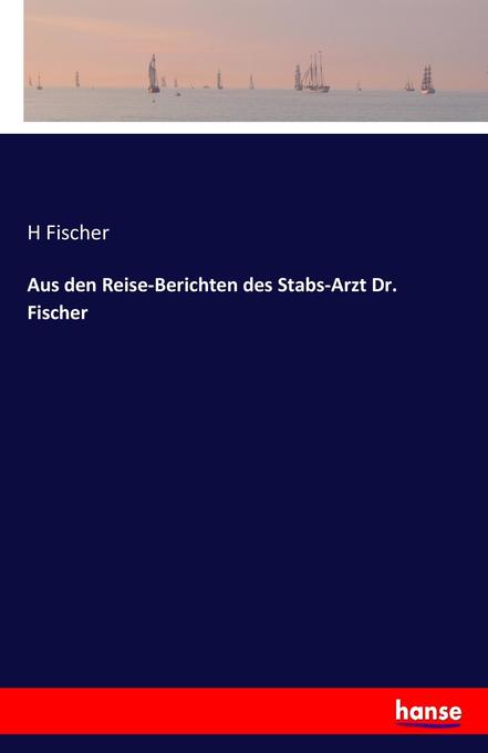 Aus den Reise-Berichten des Stabs-Arzt Dr. Fischer