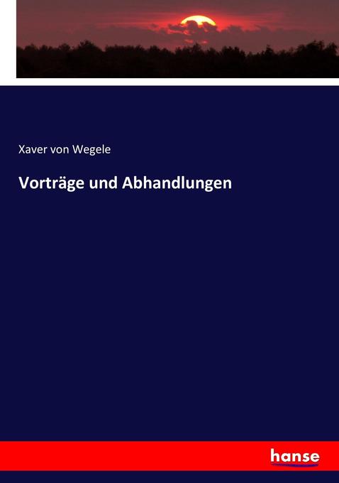 Vorträge und Abhandlungen - Xaver von Wegele/ Franz von Wegele
