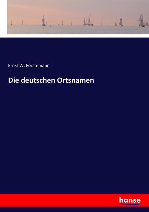 Die deutschen Ortsnamen - Ernst W. Förstemann