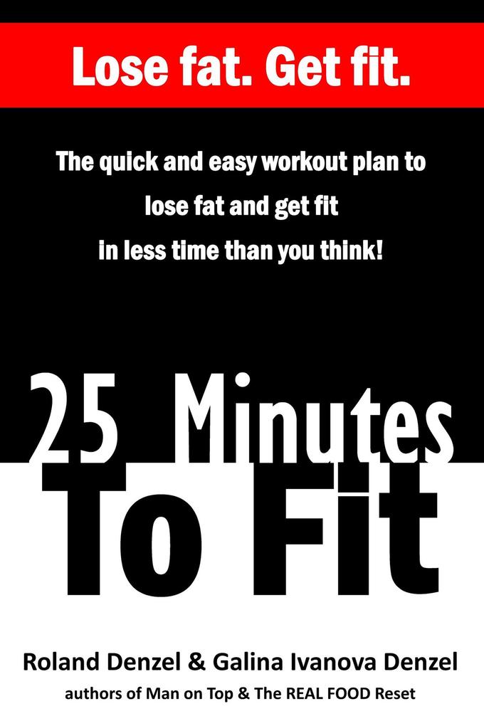 25 Minutes To Fit - The Quick and Easy Workout Plan to Lose Fat and Get Fit in Less Time Than You Think!