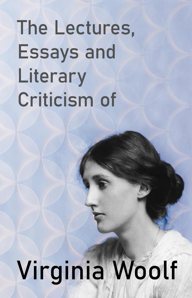 The Lectures Essays and Literary Criticism of Virginia Woolf