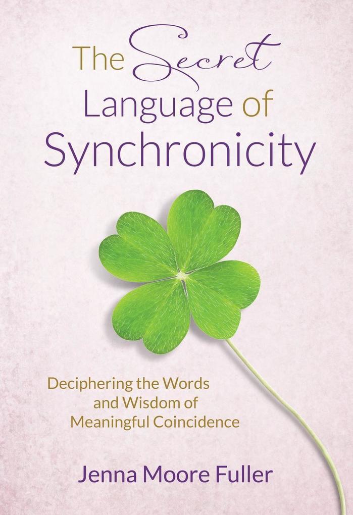 The Secret Language of Synchronicity: Deciphering the Words & Wisdom of Meaningful Coincidence
