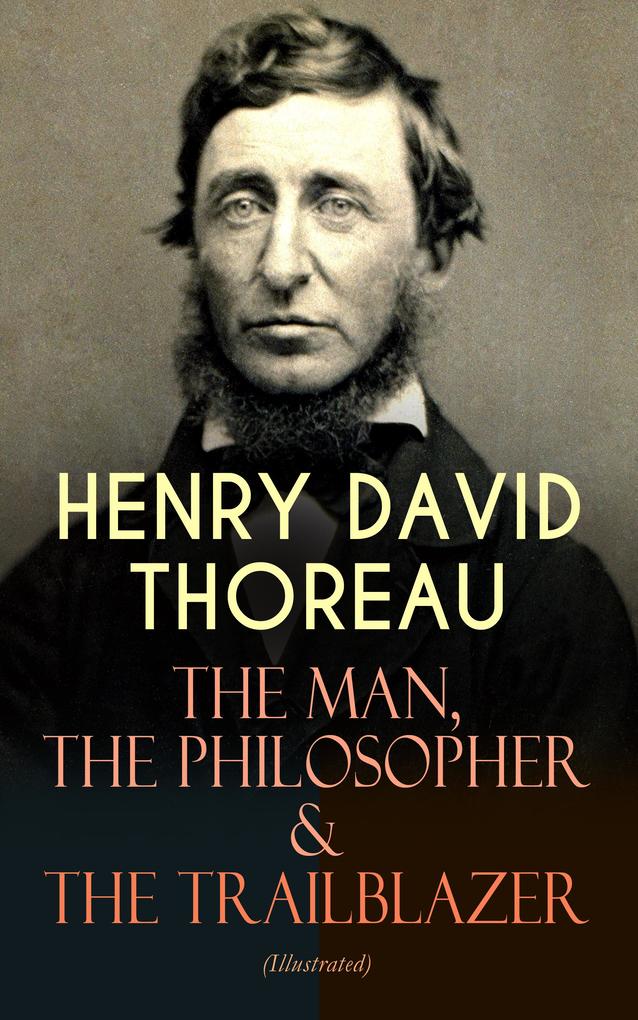 HENRY DAVID THOREAU - The Man The Philosopher & The Trailblazer (Illustrated)