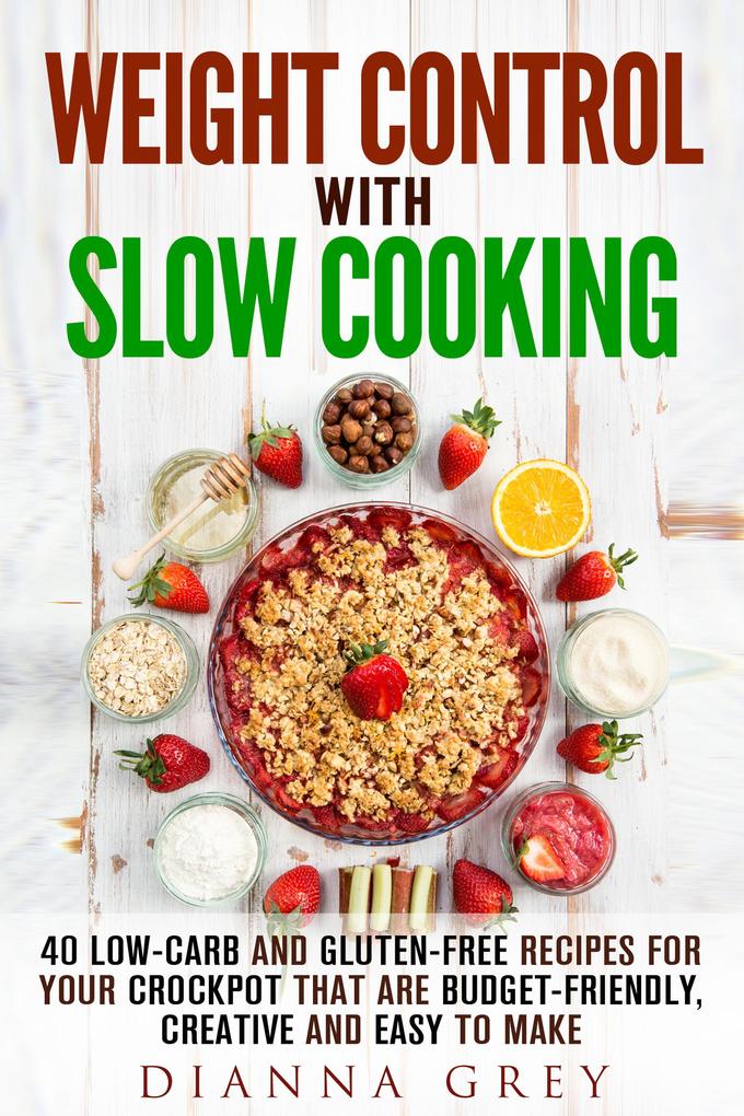 Weight Control with Slow Cooking: 40 Low Carb and Gluten-Free Recipes for Your Crockpot that are Budget-Friendly Creative and Easy to Make (Crockpot Recipes & Weight Loss)