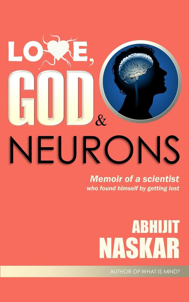 Love God & Neurons: Memoir of A Scientist Who Found Himself by Getting Lost