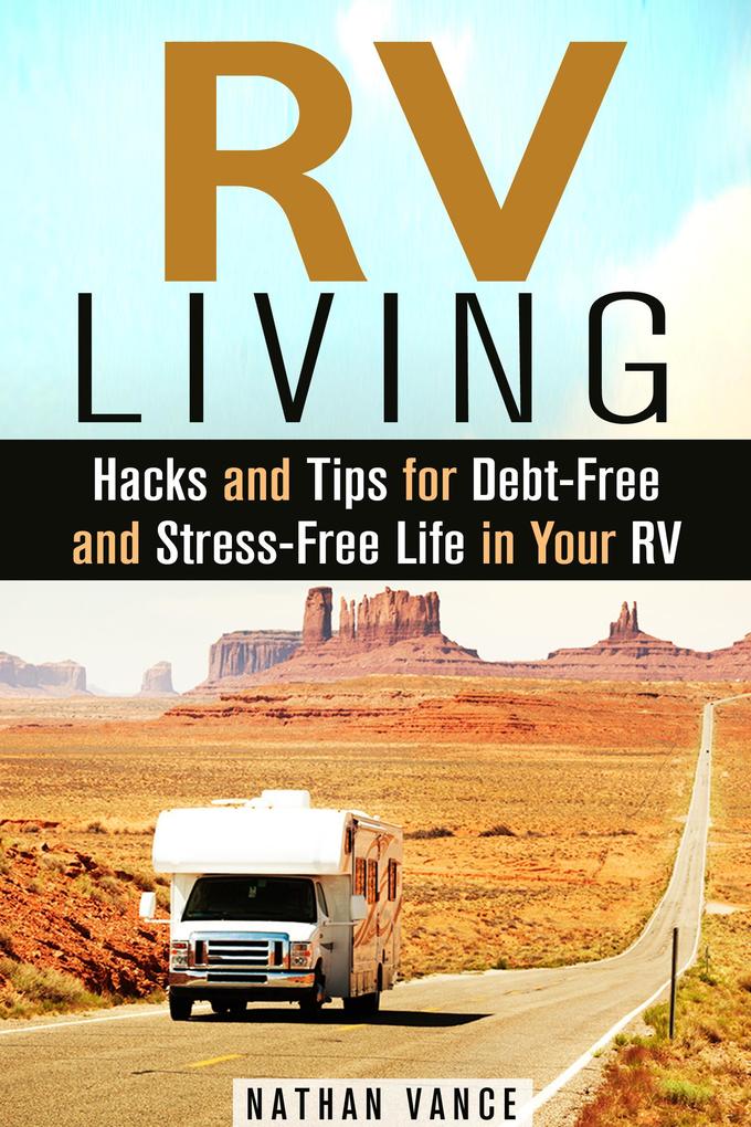 RV Living: Hacks and Tips for Debt-Free and Stress-Free Life in Your RV (Motorhome Lifestyle)