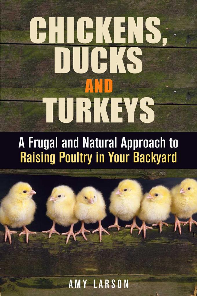 Chickens Ducks and Turkeys: A Frugal and Natural Approach to Raising Poultry in Your Backyard (Backyard Farming & Homesteading)
