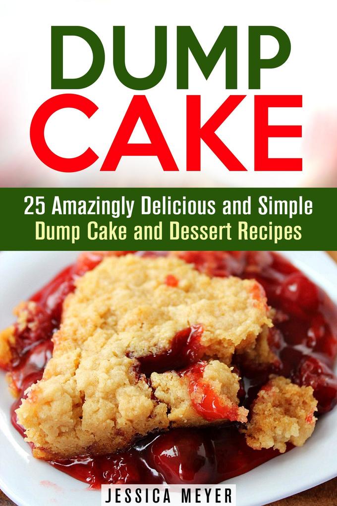 Dump Cake: 25 Amazingly Delicious and Simple Dump Cake and Dessert Recipes (Dump Dinner Recipes)
