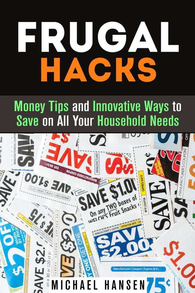 Frugal Hacks: Money Tips and Innovative Ways to Save on All Your Household Needs (Financial Freedom)