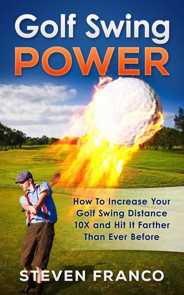 Golf Swing Power: How To Increase Your Golf Swing Distance 10X and Hit It Farther Than Ever Before (Golf Mastery)