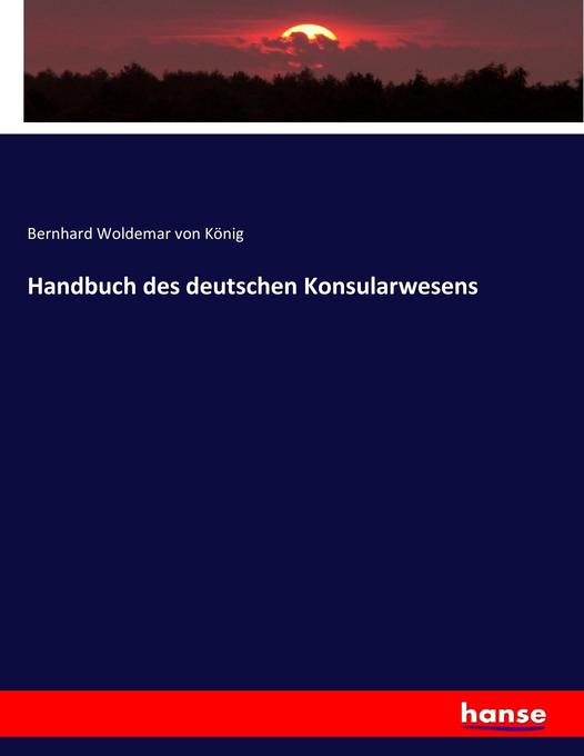 Handbuch des deutschen Konsularwesens - Bernhard Woldemar von König