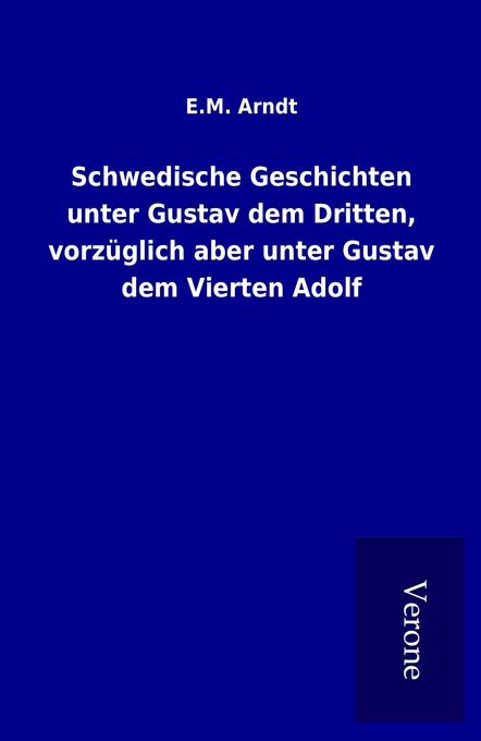 Schwedische Geschichten unter Gustav dem Dritten vorzüglich aber unter Gustav dem Vierten Adolf