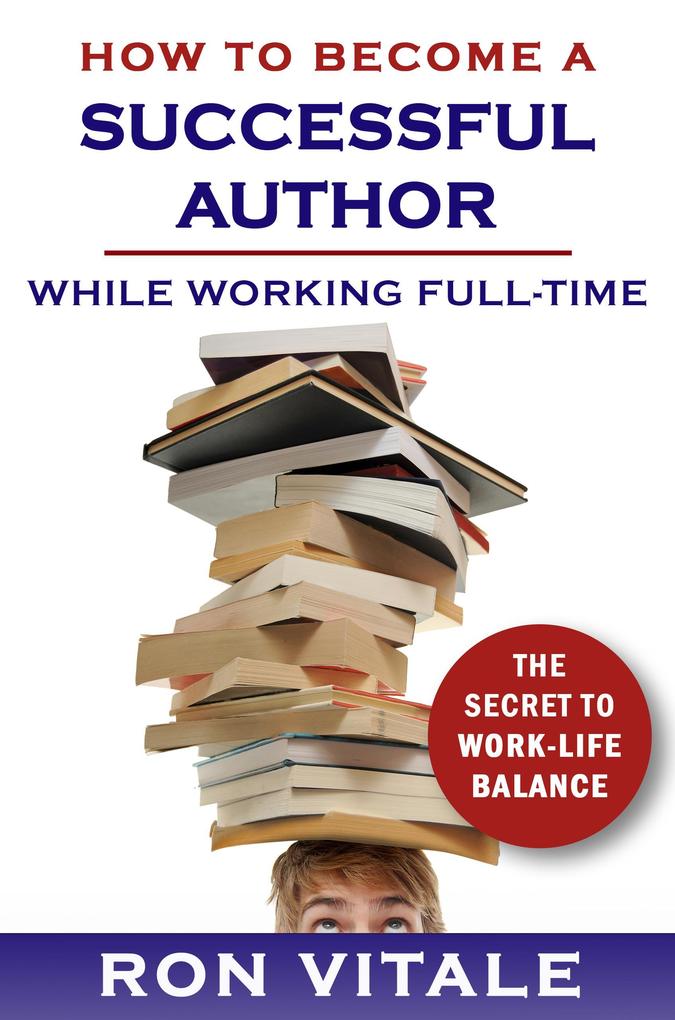 How to Be a Successful Writer While Working Full-Time: The Secret to Work-Life Balance