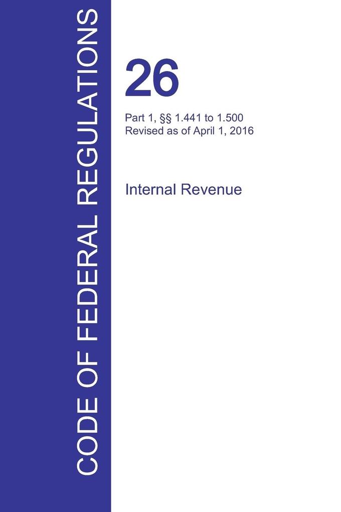 CFR 26 Part 1 §§ 1.441 to 1.500 Internal Revenue April 01 2016 (Volume 8 of 22)