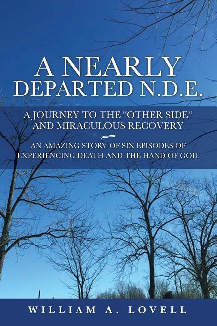A Nearly Departed N.D.E.: A Journey to the Other Side and Miraculous Recovery