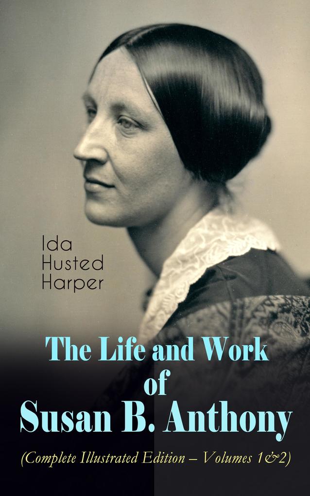 The Life and Work of Susan B. Anthony (Complete Illustrated Edition - Volumes 1&2)